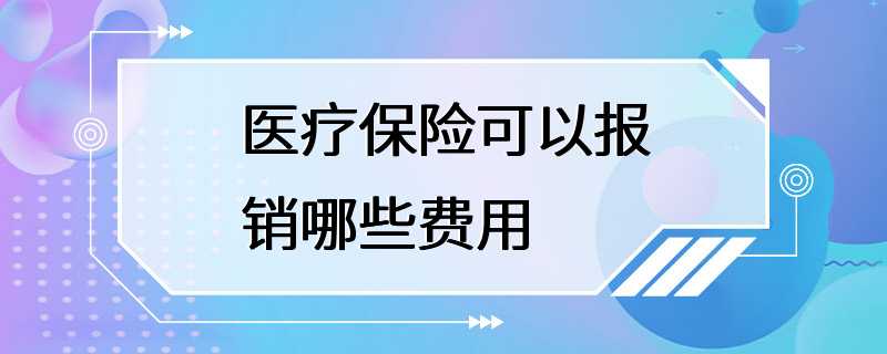 医疗保险可以报销哪些费用