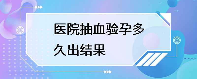 医院抽血验孕多久出结果