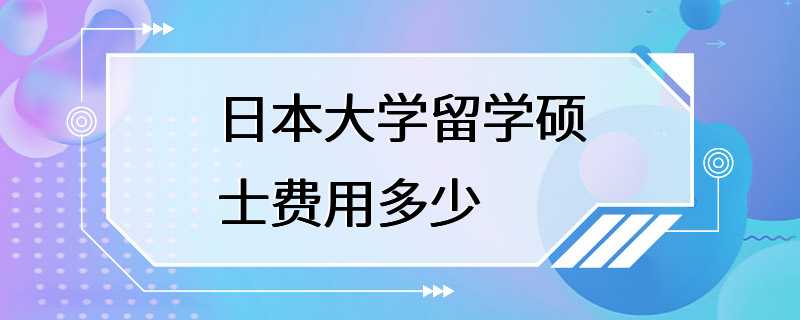 日本大学留学硕士费用多少