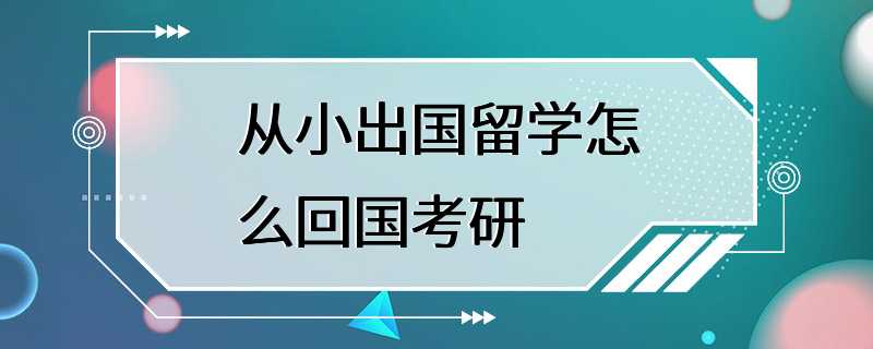 从小出国留学怎么回国考研