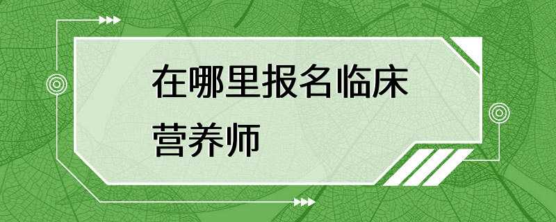 在哪里报名临床营养师