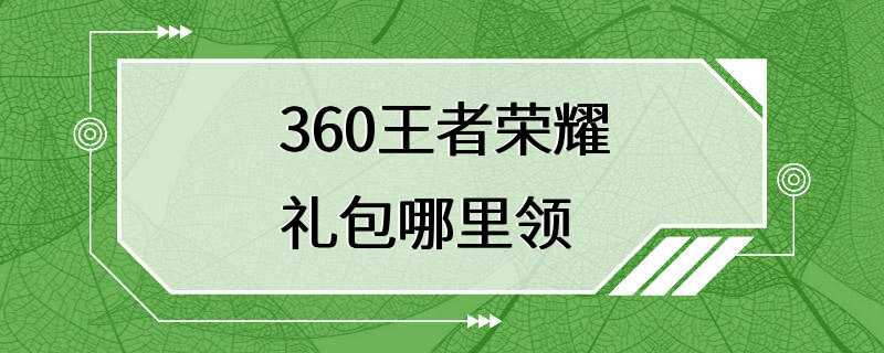 360王者荣耀礼包哪里领