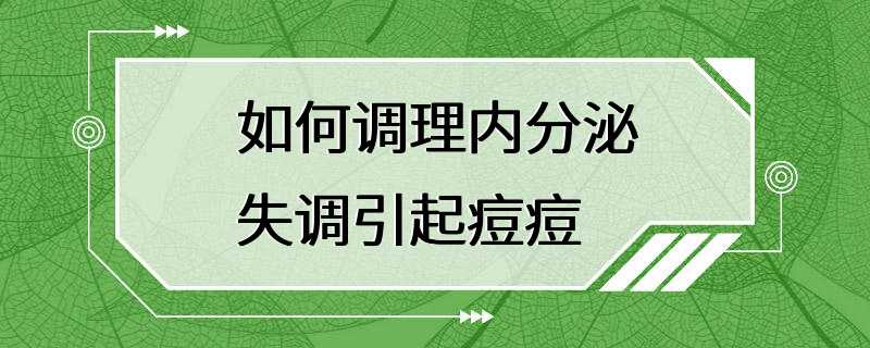 如何调理内分泌失调引起痘痘