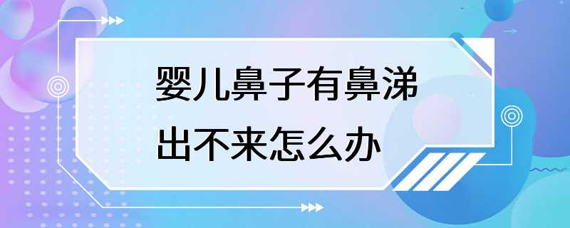 婴儿鼻子有鼻涕出不来怎么办