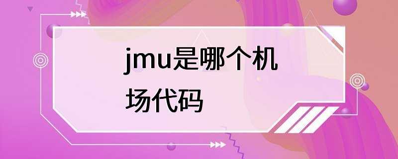 jmu是哪个机场代码