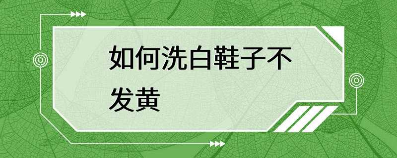 如何洗白鞋子不发黄