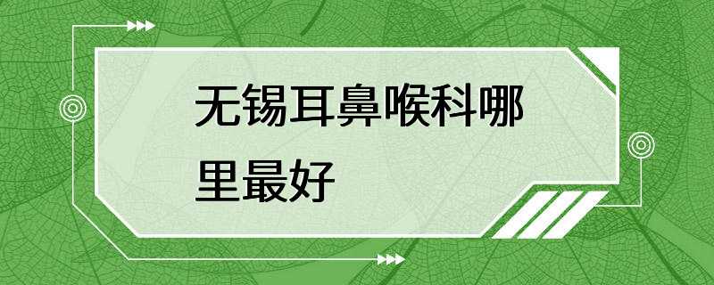 无锡耳鼻喉科哪里最好