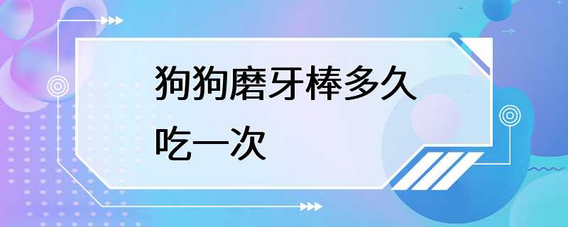 狗狗磨牙棒多久吃一次