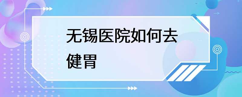 无锡医院如何去健胃