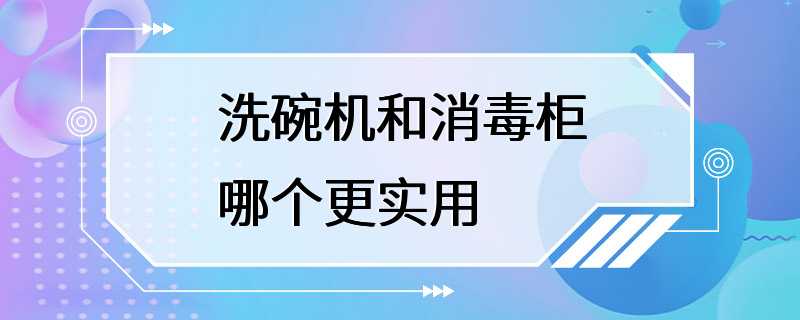 洗碗机和消毒柜哪个更实用