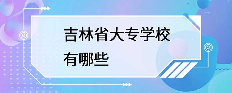 吉林省大专学校有哪些