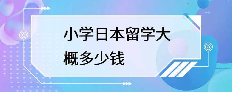 小学日本留学大概多少钱