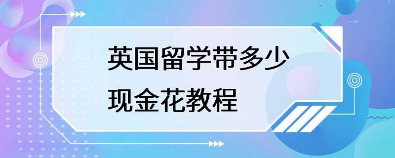 英国留学带多少现金花教程