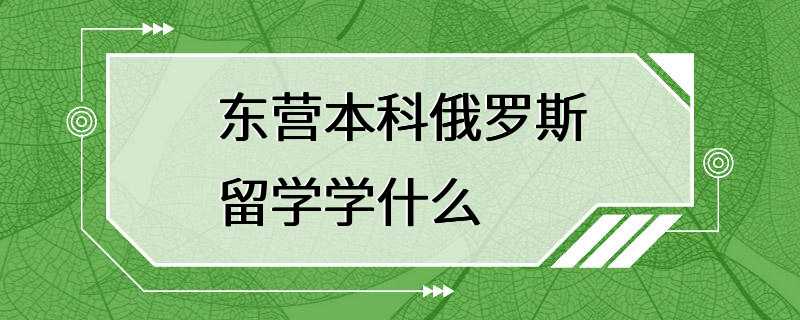 东营本科俄罗斯留学学什么