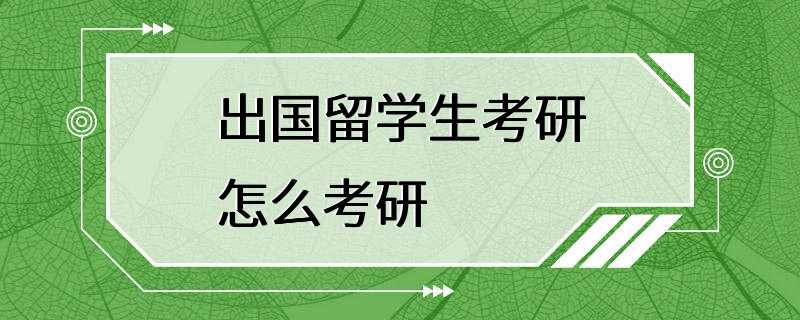 出国留学生考研怎么考研