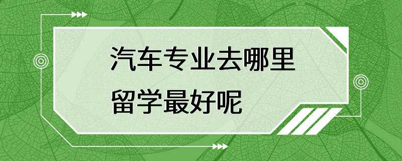 汽车专业去哪里留学最好呢