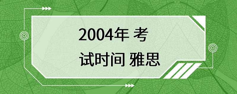 2004年 考试时间 雅思