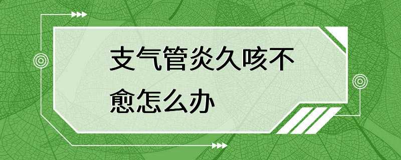 支气管炎久咳不愈怎么办