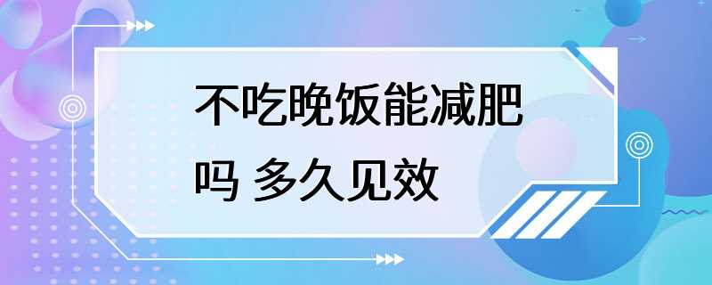 不吃晚饭能减肥吗 多久见效