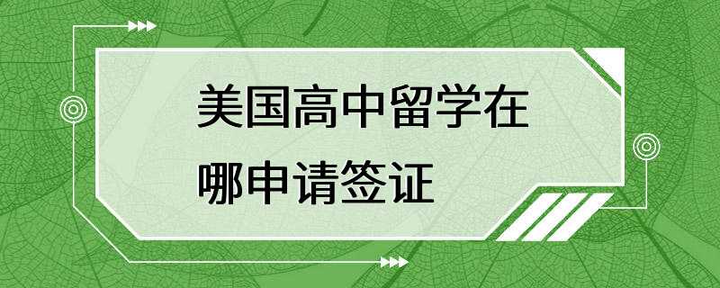 美国高中留学在哪申请签证