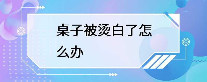 桌子被烫白了怎么办