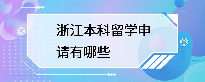 浙江本科留学申请有哪些