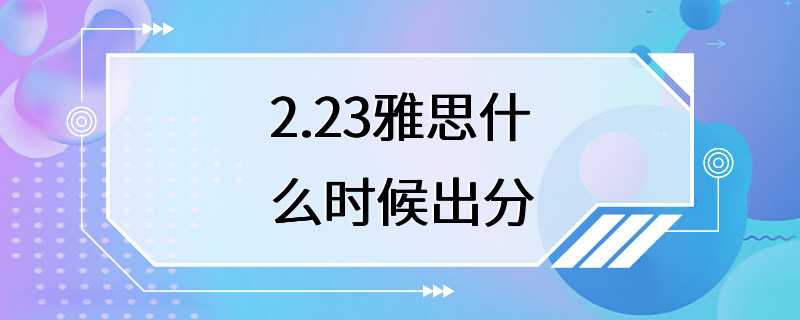 2.23雅思什么时候出分