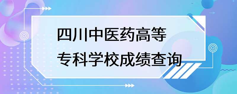 四川中医药高等专科学校成绩查询