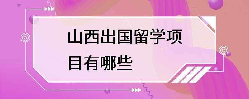 山西出国留学项目有哪些