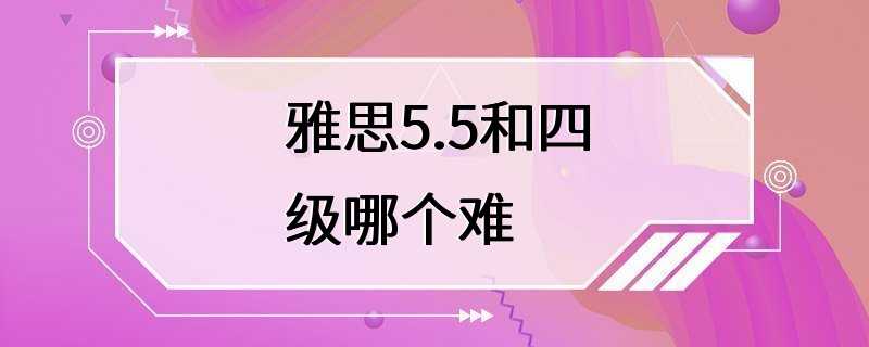 雅思5.5和四级哪个难