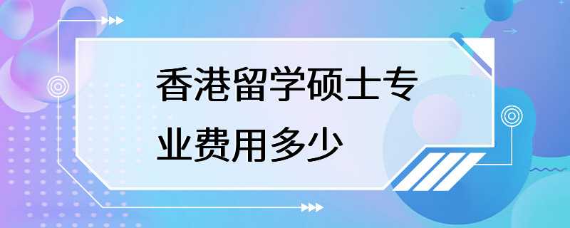 香港留学硕士专业费用多少