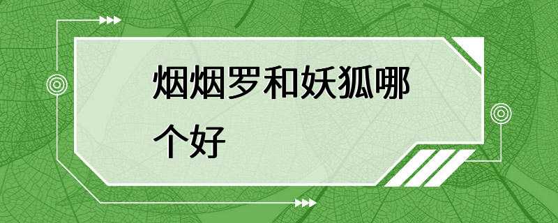 烟烟罗和妖狐哪个好