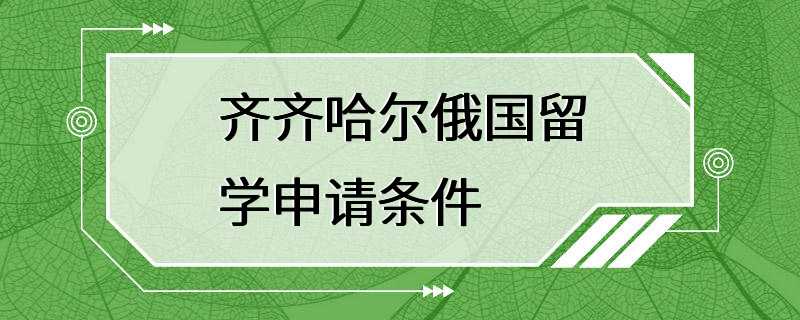 齐齐哈尔俄国留学申请条件