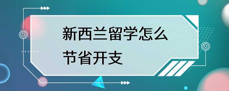 新西兰留学怎么节省开支