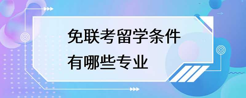 免联考留学条件有哪些专业