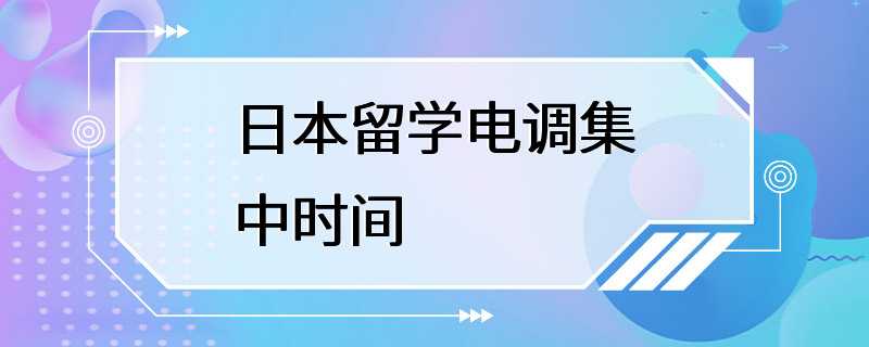 日本留学电调集中时间