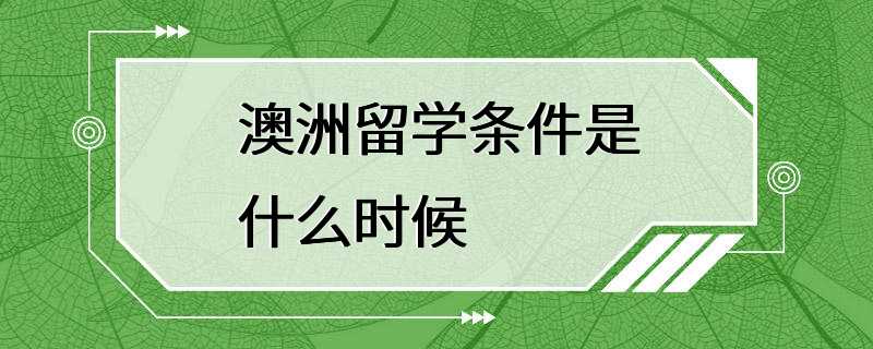 澳洲留学条件是什么时候