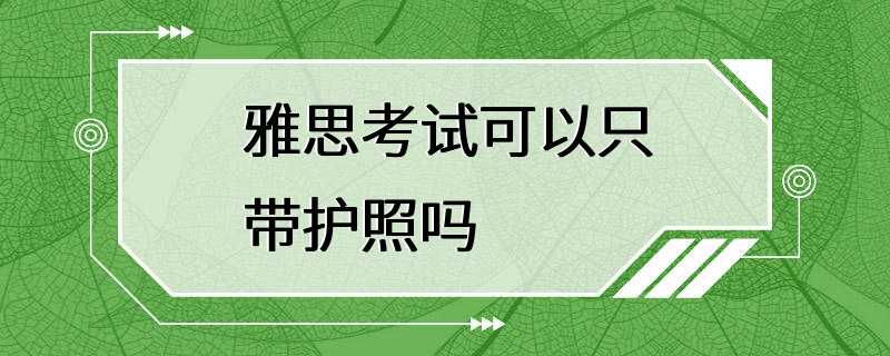 雅思考试可以只带护照吗