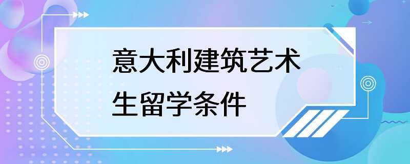 意大利建筑艺术生留学条件