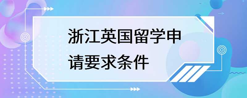 浙江英国留学申请要求条件