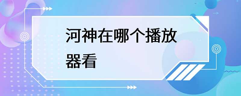 河神在哪个播放器看