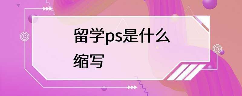 留学ps是什么缩写