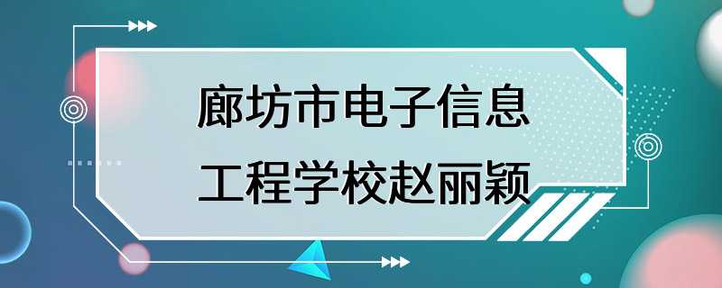 廊坊市电子信息工程学校赵丽颖