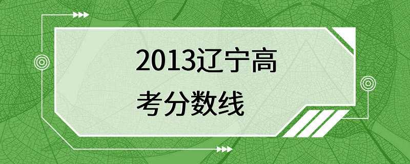 2013辽宁高考分数线