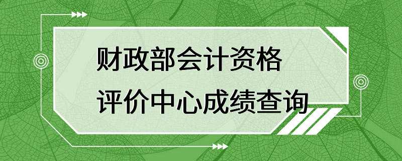 财政部会计资格评价中心成绩查询