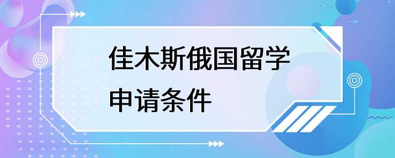 佳木斯俄国留学申请条件