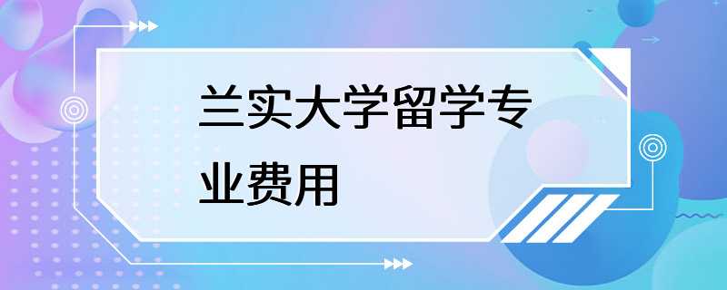 兰实大学留学专业费用