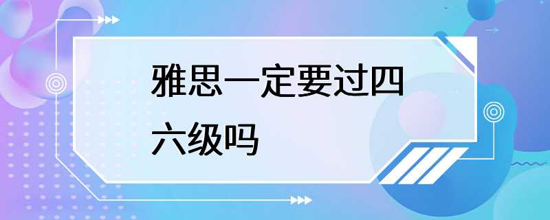 雅思一定要过四六级吗