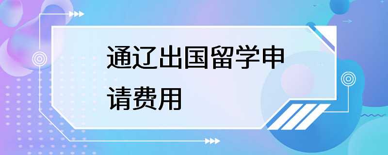 通辽出国留学申请费用