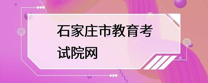 石家庄市教育考试院网